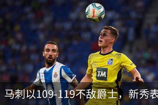 马刺以109-119不敌爵士，新秀表现亮眼